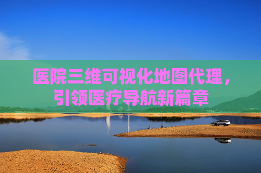 医院三维可视化地图代理,引领医疗导航新篇章